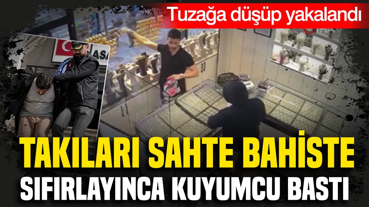 Takıları sahte bahiste sıfırlayınca kuyumcu bastı: Tuzağa düşüp yakalandı
