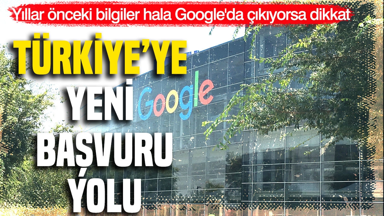 Yıllar önceki bilgiler hala Google'da çıkıyorsa dikkat: Türkiye'ye yeni başvuru yolu