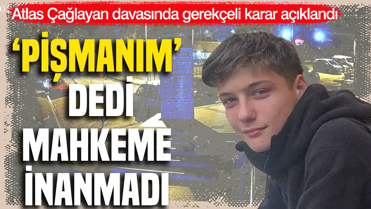 Atlas Çağlayan davasında gerekçeli karar açıklandı: 'Pişmanım' dedi, mahkeme inanmadı