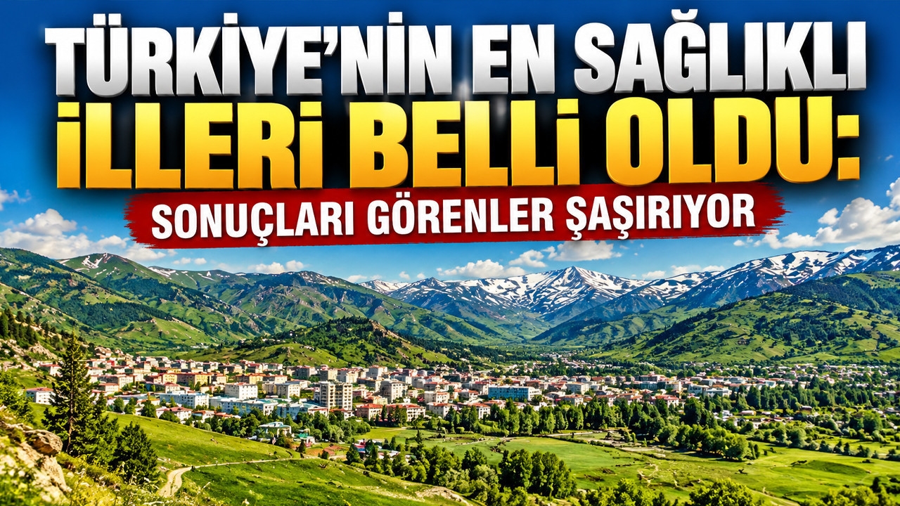 Türkiye’nin en sağlıklı illeri belli oldu: Sonuçları görenler şaşırıyor