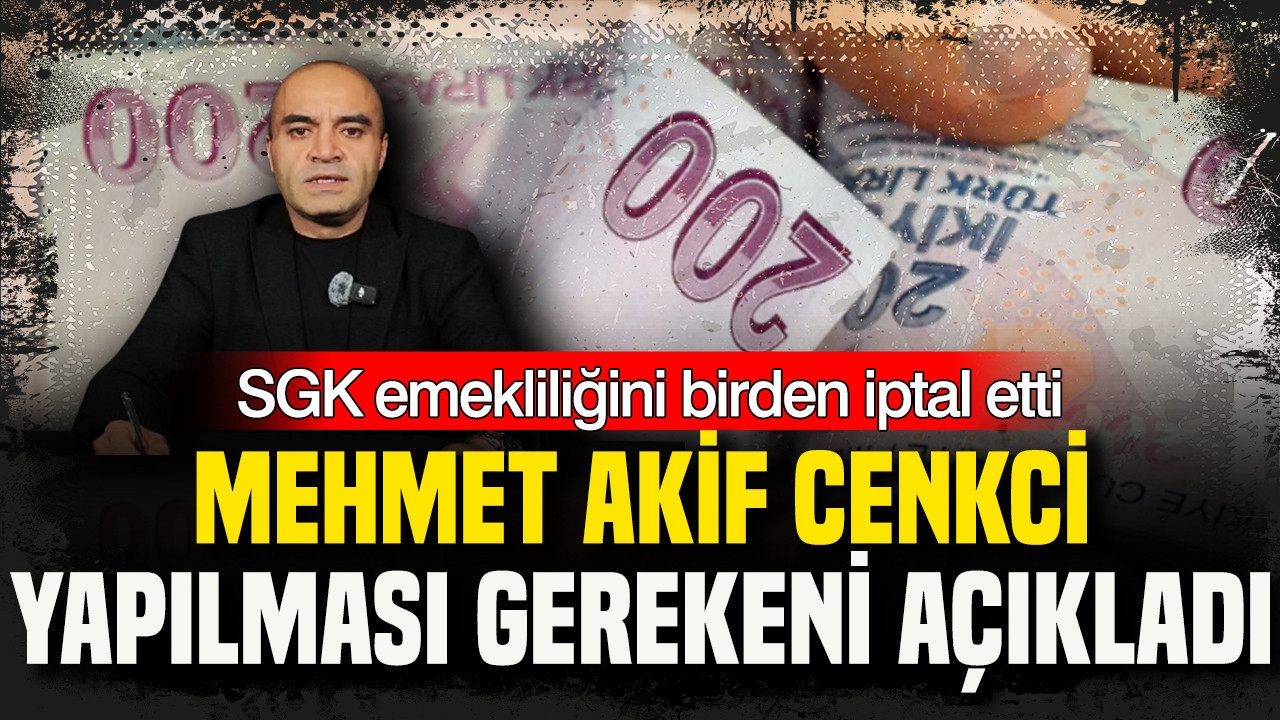 SGK emekliliğini birden iptal etti: Mehmet Akif Cenkci yapılması gerekeni açıkladı
