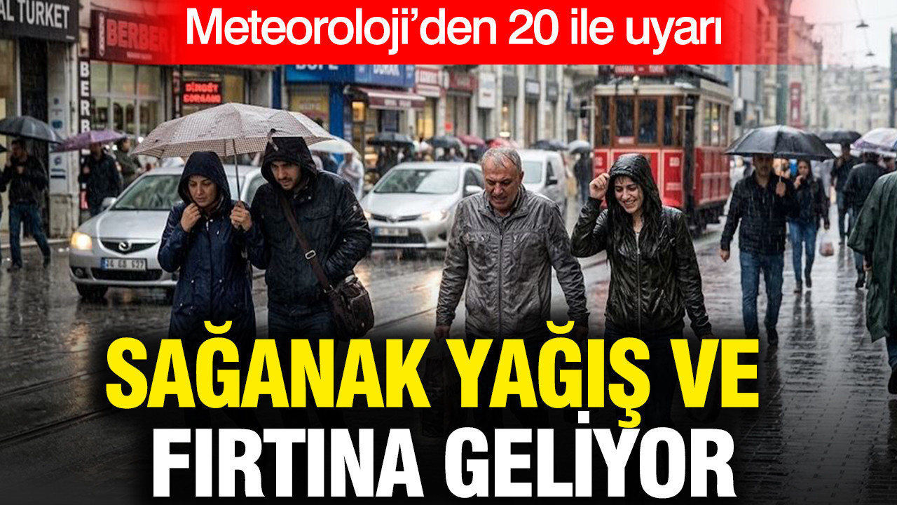 Meteoroloji’den 20 ile uyarı: Sağanak yağış ve fırtına geliyor
