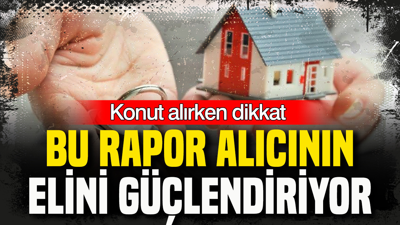 Konut alırken dikkat: Bu rapor alıcıların elini güçlendiriyor