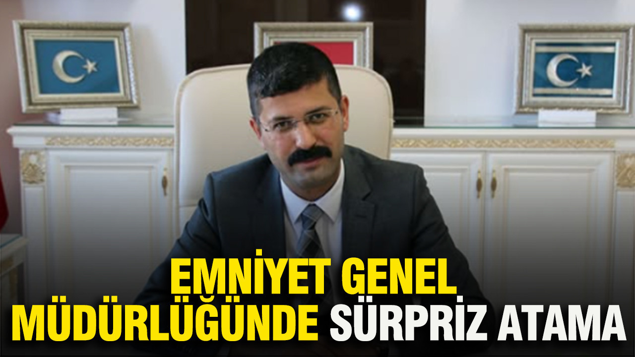Emniyet Genel Müdürlüğünde sürpriz atama