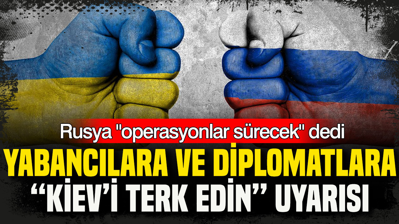 Rusya’dan yabancılara ve diplomatlara “Kiev’i terk edin” uyarısı