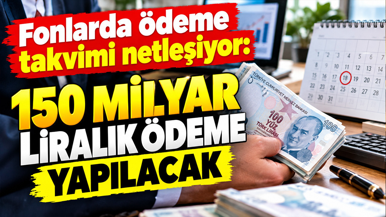 Fonlarda ödeme takvimi netleşiyor: 150 milyar liralık ödeme yapılacak