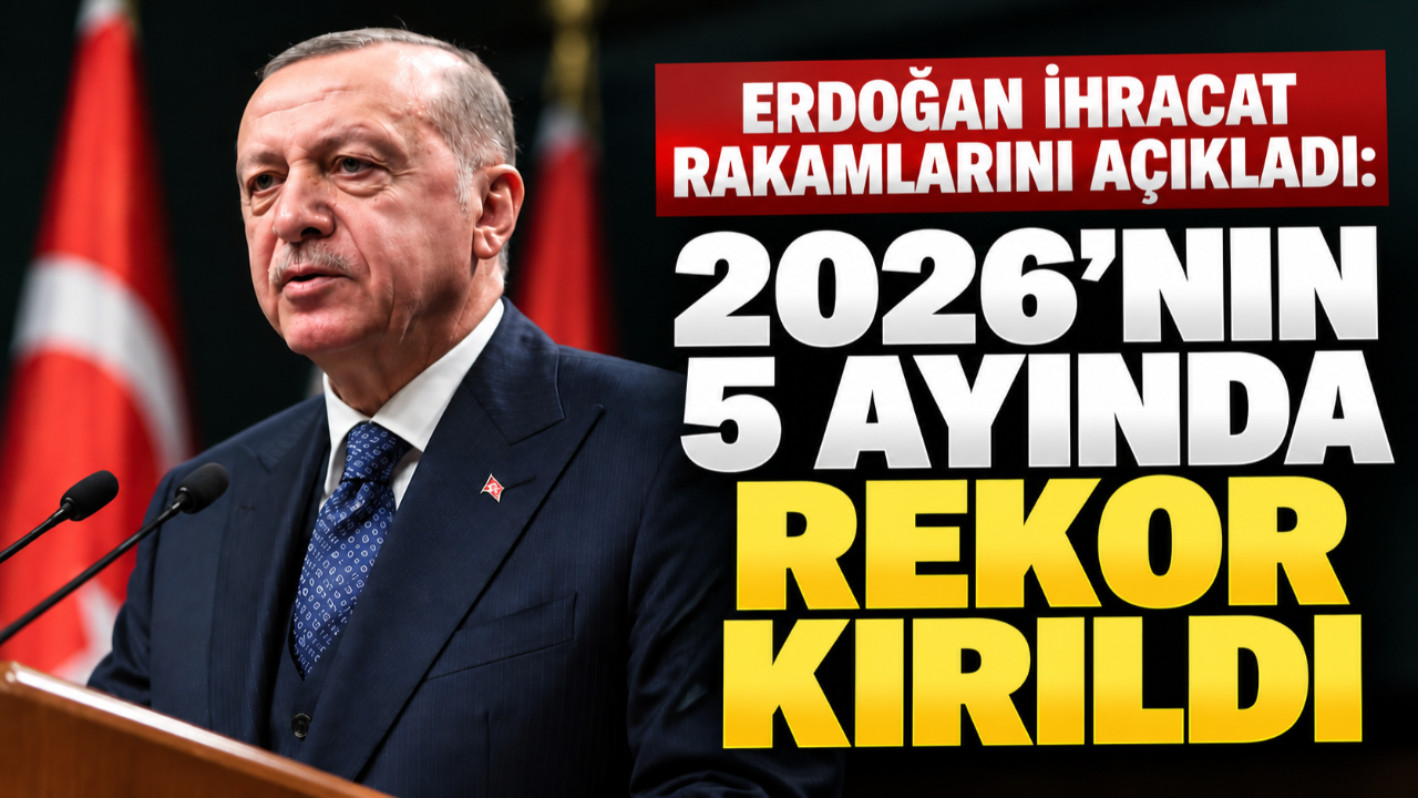 Erdoğan ihracat rakamlarını açıkladı: 2026’nın 5 ayında rekor kırıldı