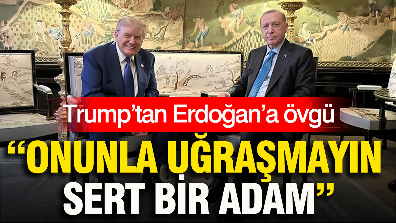 Trump’tan Erdoğan’a övgü: Onunla uğraşmayın, sert bir adam