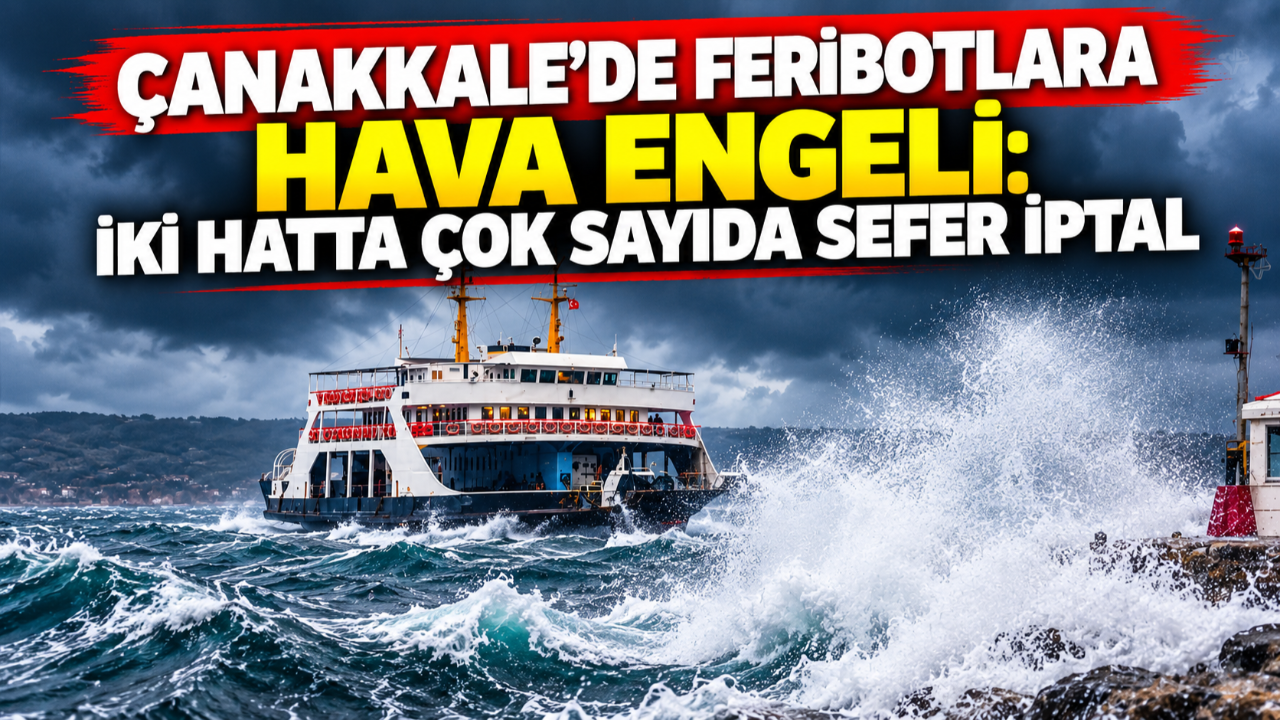 Çanakkale’de feribotlara hava engeli: İki hatta çok sayıda sefer iptal