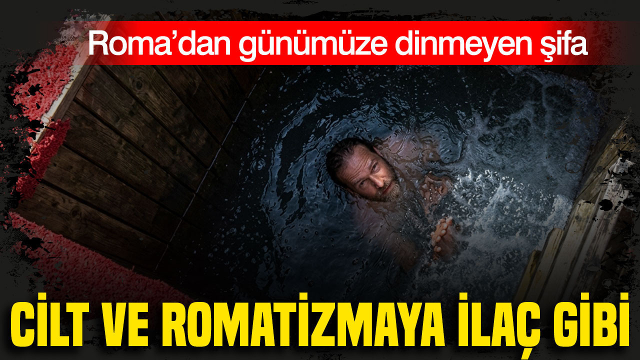 Roma’dan günümüze dinmeyen şifa: Cilt ve romatizmaya ilaç gibi
