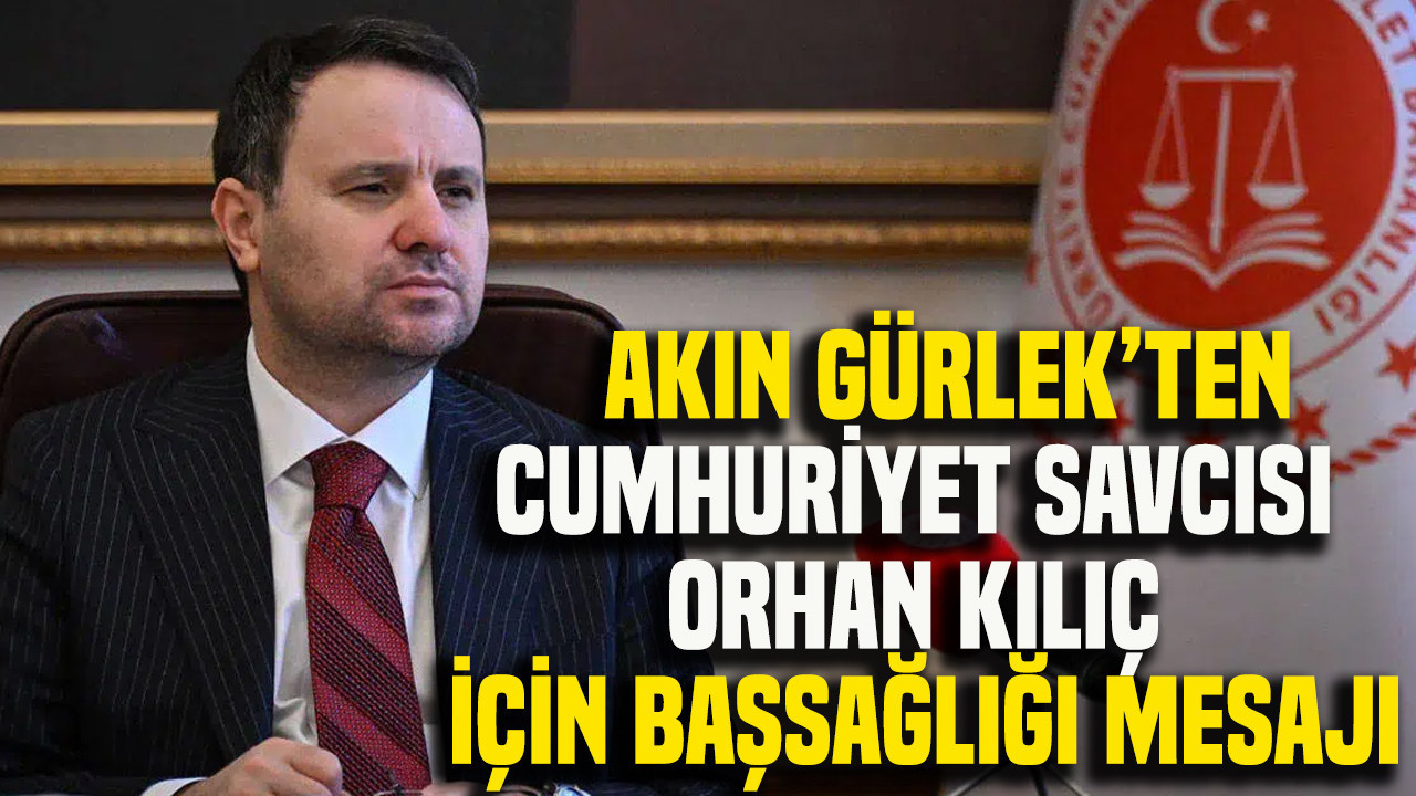 Akın Gürlek’ten Cumhuriyet Savcısı Orhan Kılıç için başsağlığı mesajı