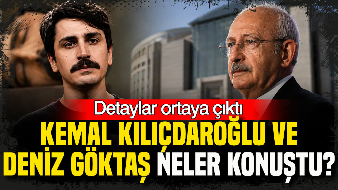 Deniz Göktaş ve Kemal Kılıçdaroğlu görüşmesinin detayları ortaya çıktı