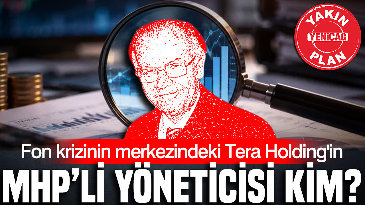 Fon krizinin merkezindeki Tera Holding'in MHP’li yöneticisi kim?
