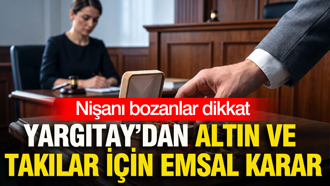 Nişanı bozanlar dikkat: Yargıtay’dan altın ve takılar için emsal karar
